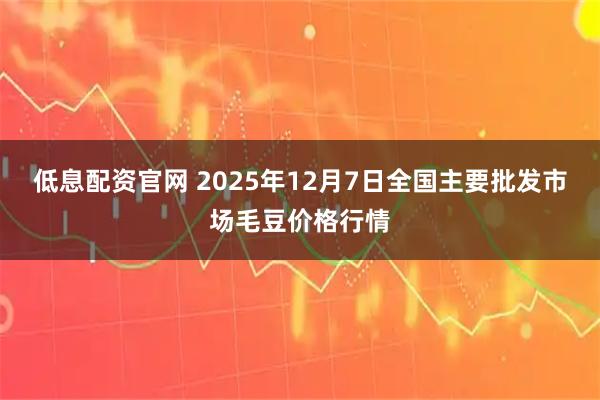 低息配资官网 2025年12月7日全国主要批发市场毛豆价格行情