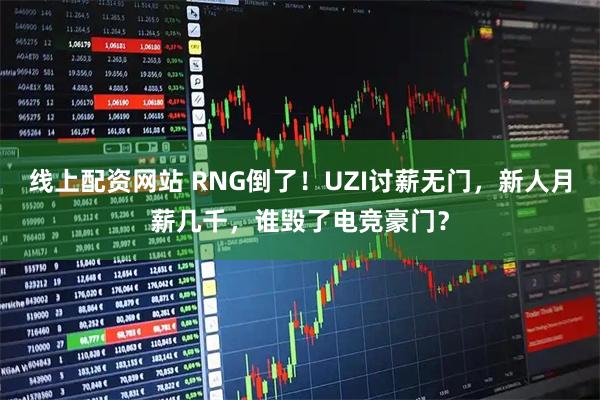 线上配资网站 RNG倒了！UZI讨薪无门，新人月薪几千，谁毁了电竞豪门？