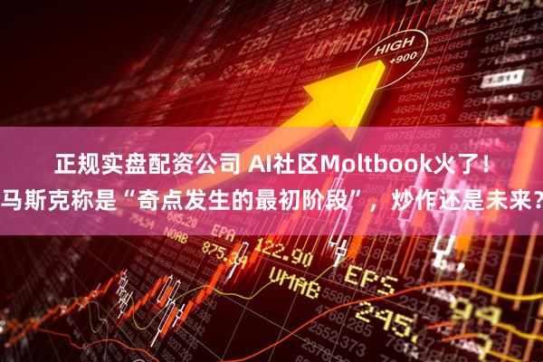 正规实盘配资公司 AI社区Moltbook火了！马斯克称是“奇点发生的最初阶段”，炒作还是未来？
