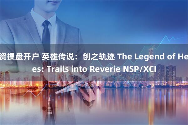 配资操盘开户 英雄传说：创之轨迹 The Legend of Heroes: Trails into Reverie NSP/XCI