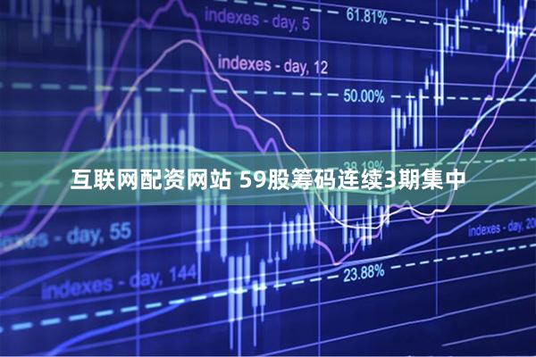 互联网配资网站 59股筹码连续3期集中